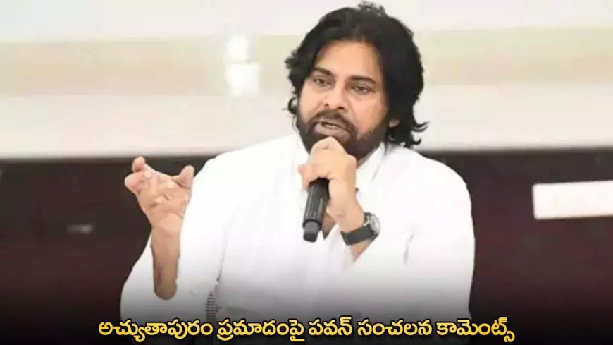 Pawan Kalyan : అచ్యుతాపురం ప్రమాదంపై పవన్ సంచలన కామెంట్స్