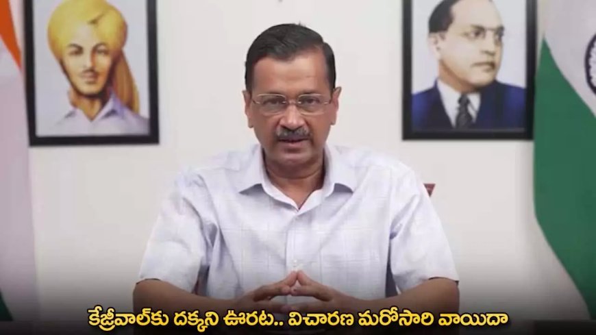 Arvind Kejriwal : కేజ్రీవాల్‌కు దక్కని ఊరట.. విచారణ మరోసారి వాయిదా