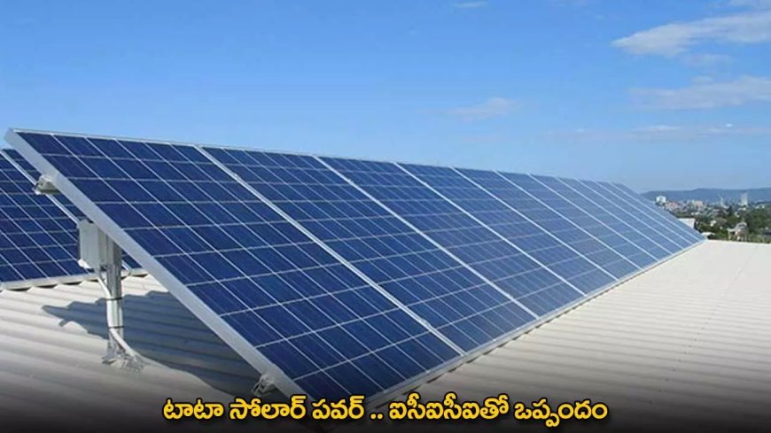 Tata Solar Power : టాటా సోలార్​ పవర్​ .. ఐసీఐసీఐతో ఒప్పందం