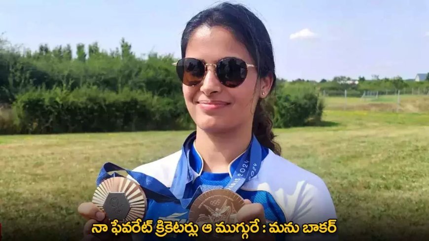 Manu Bhaker :  నా ఫేవరేట్ క్రికెటర్లు ఆ ముగ్గురే : మను బాకర్