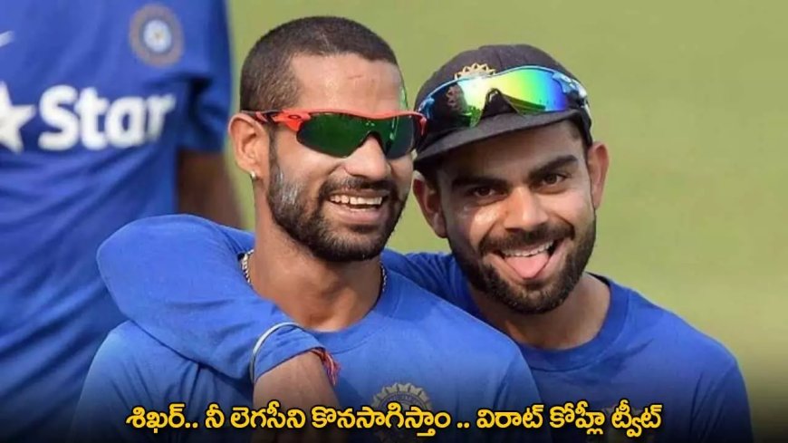 Virat Kohli Tweet : శిఖర్.. నీ లెగసీని కొనసాగిస్తాం .. విరాట్ కోహ్లీ ట్వీట్