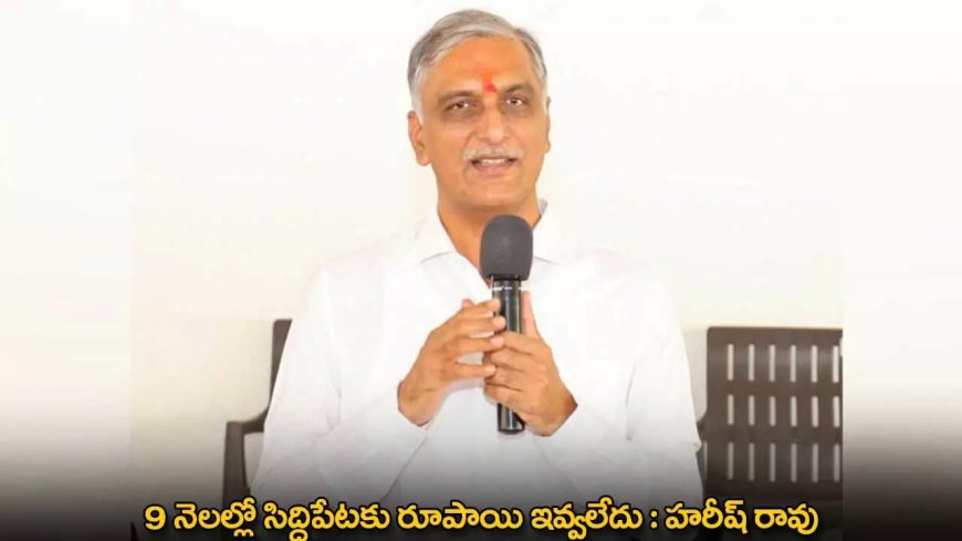 Harish Rao : 9 నెలల్లో సిద్దిపేటకు రూపాయి ఇవ్వలేదు : హరీష్ రావు