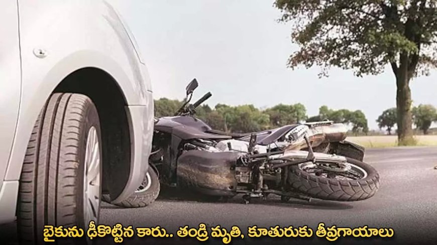 Accident : బైకును ఢీకొట్టిన కారు.. తండ్రి మృతి, కూతురుకు తీవ్రగాయాలు