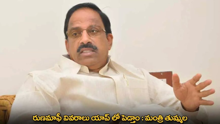 Loan Waiver : రుణమాఫీ వివరాలు యాప్​ లో పెడ్తాం : మంత్రి తుమ్మల