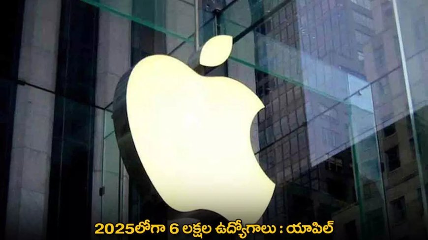 Apple : 2025లోగా 6 లక్షల ఉద్యోగాలు : యాపిల్‌