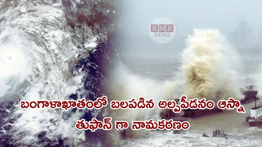 బంగాళాఖాతంలో బలపడిన అల్పపీడనం… ఆస్నా తుఫాన్ గా నామకరణం